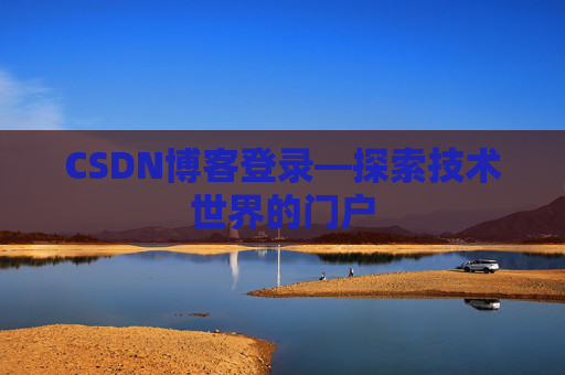 CSDN博客登录—探索技术世界的门户